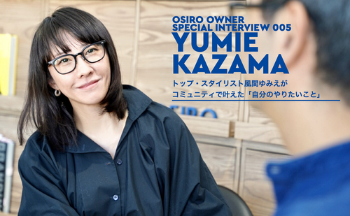「OSIRO OWNER SPECIAL INTERVIEW 005｜トップ・スタイリスト風間ゆみえがコミュニティで叶えた「自分のやりたいこと」」のサムネイル画像